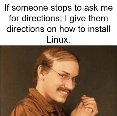 Meme with a mischievous looking person and the caption "If someone stops to ask me for directions; I give them directions on how to install Linux.".