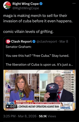 A screenshot of a tweet, the original one is a video of Lindsey Graham trying to hauk a MAGA style hat that says "Free Cuba" with an additional quote of "The liberation of Cuba is upon us."

The response tweet reads
"MAGA is making merch to sell for their invasion of cuba before it even happens. Comic villain levels of grifting."