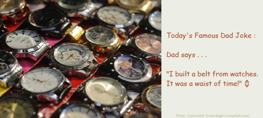 Dad says . . .  " I built a belt from watches, it was a waist of time!"    